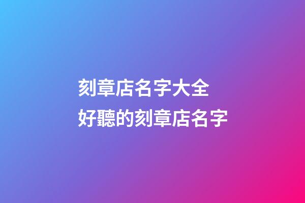 刻章店名字大全 好聽的刻章店名字